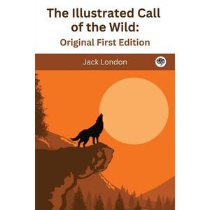 The Illustrated Call of the Wild: Original First Edition -- Jack London